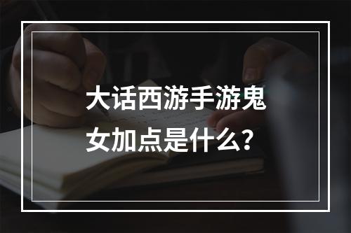 大话西游手游鬼女加点是什么？