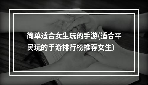 简单适合女生玩的手游(适合平民玩的手游排行榜推荐女生)