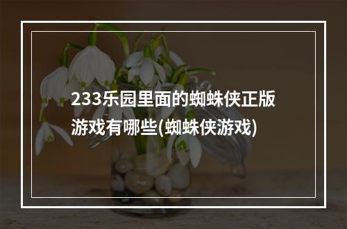 233乐园里面的蜘蛛侠正版游戏有哪些(蜘蛛侠游戏)