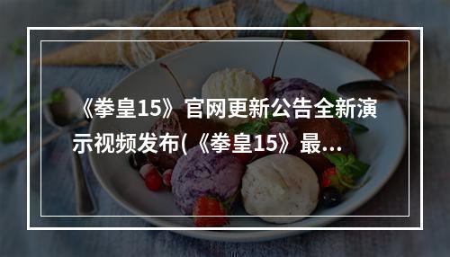 《拳皇15》官网更新公告全新演示视频发布(《拳皇15》最新消息新增3名角色及华丽打击特写)