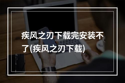 疾风之刃下载完安装不了(疾风之刃下载)