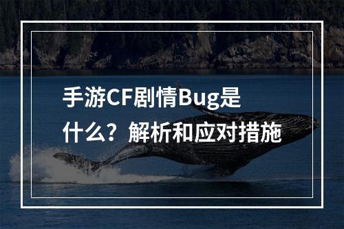 手游CF剧情Bug是什么？解析和应对措施