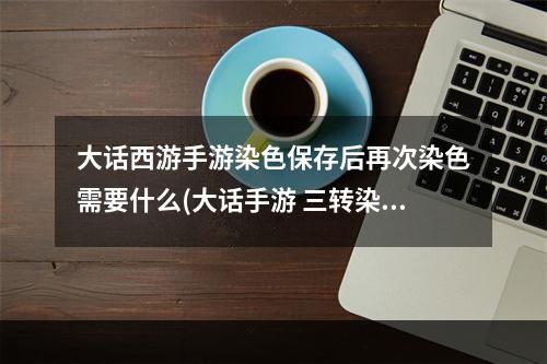 大话西游手游染色保存后再次染色需要什么(大话手游 三转染色)