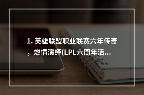 1. 英雄联盟职业联赛六年传奇，燃情演绎(LPL六周年活动)