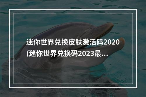 迷你世界兑换皮肤激活码2020(迷你世界兑换码2023最新 永久皮肤激活码大全)