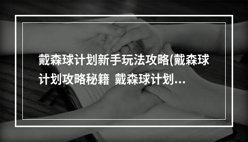 戴森球计划新手玩法攻略(戴森球计划攻略秘籍  戴森球计划全攻略  戴森球计划攻略专区)