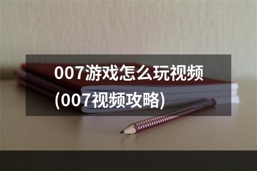 007游戏怎么玩视频(007视频攻略)