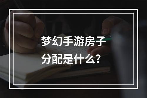 梦幻手游房子分配是什么？