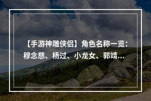 【手游神雕侠侣】角色名称一览：穆念慈、杨过、小龙女、郭靖等