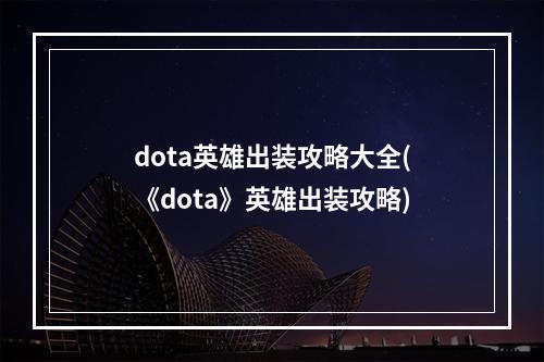 dota英雄出装攻略大全(《dota》英雄出装攻略)