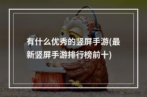 有什么优秀的竖屏手游(最新竖屏手游排行榜前十)