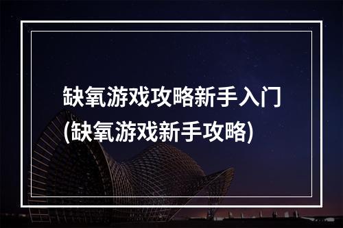 缺氧游戏攻略新手入门(缺氧游戏新手攻略)