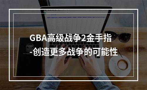 GBA高级战争2金手指-创造更多战争的可能性