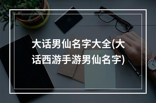 大话男仙名字大全(大话西游手游男仙名字)