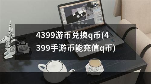 4399游币兑换q币(4399手游币能充值q币)