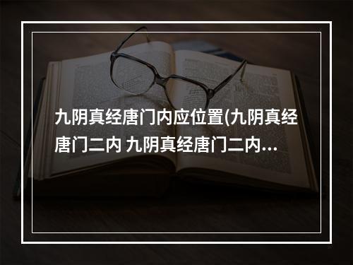 九阴真经唐门内应位置(九阴真经唐门二内 九阴真经唐门二内怎么获得 唐门二内)