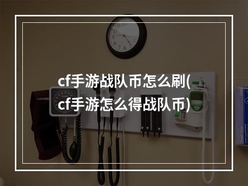 cf手游战队币怎么刷(cf手游怎么得战队币)