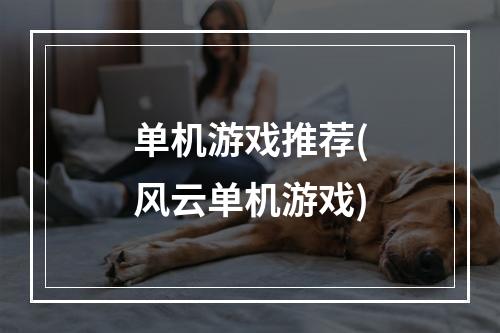 单机游戏推荐(风云单机游戏)