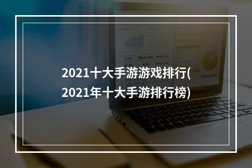 2021十大手游游戏排行(2021年十大手游排行榜)