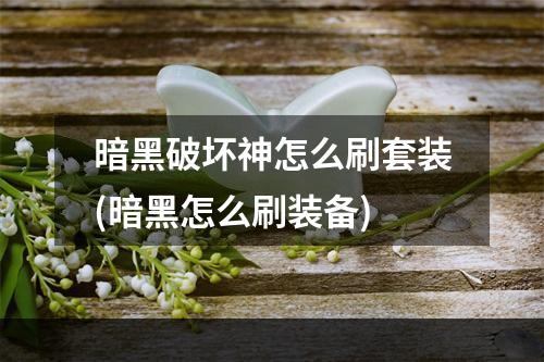 暗黑破坏神怎么刷套装(暗黑怎么刷装备)