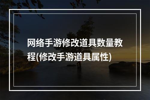 网络手游修改道具数量教程(修改手游道具属性)