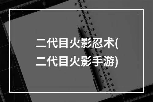 二代目火影忍术(二代目火影手游)