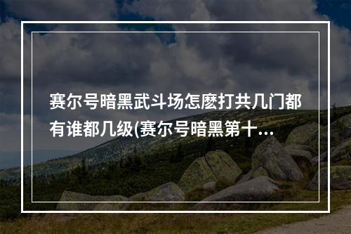 赛尔号暗黑武斗场怎麽打共几门都有谁都几级(赛尔号暗黑第十门)