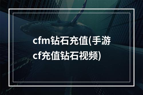 cfm钻石充值(手游cf充值钻石视频)