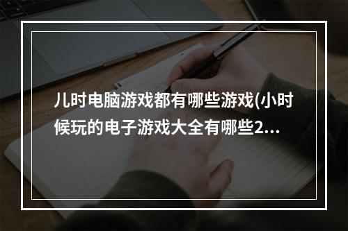 儿时电脑游戏都有哪些游戏(小时候玩的电子游戏大全有哪些2021 十大小时候玩的电脑)