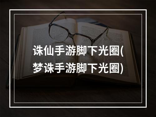 诛仙手游脚下光圈(梦诛手游脚下光圈)