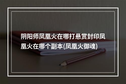 阴阳师凤凰火在哪打悬赏封印凤凰火在哪个副本(凤凰火御魂)