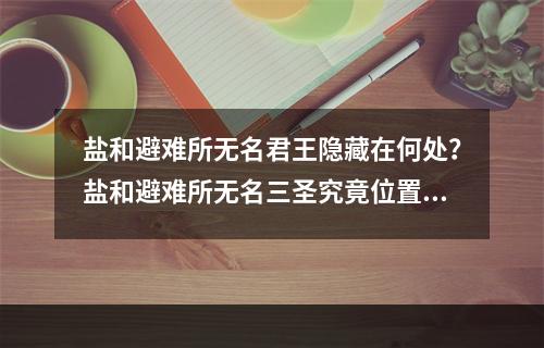 盐和避难所无名君王隐藏在何处？盐和避难所无名三圣究竟位置何在？