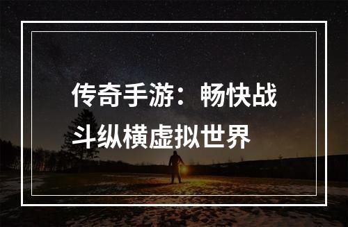 传奇手游：畅快战斗纵横虚拟世界