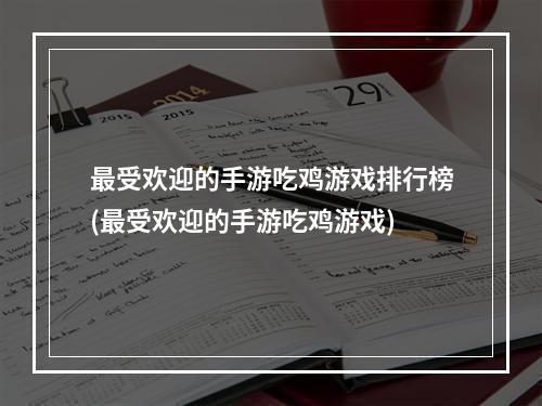 最受欢迎的手游吃鸡游戏排行榜(最受欢迎的手游吃鸡游戏)