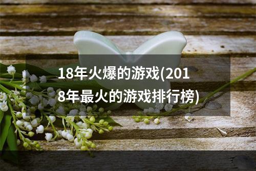 18年火爆的游戏(2018年最火的游戏排行榜)