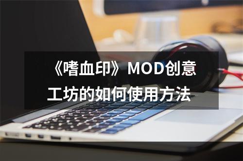 《嗜血印》MOD创意工坊的如何使用方法