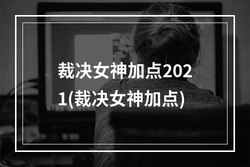 裁决女神加点2021(裁决女神加点)