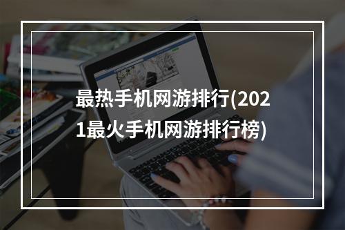 最热手机网游排行(2021最火手机网游排行榜)