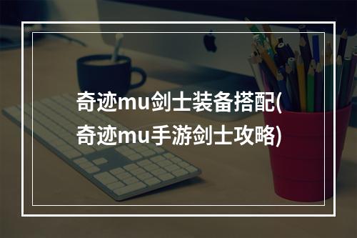 奇迹mu剑士装备搭配(奇迹mu手游剑士攻略)