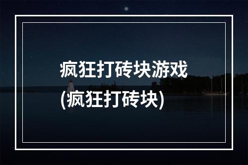 疯狂打砖块游戏(疯狂打砖块)