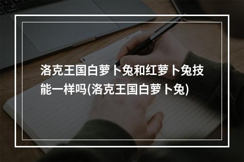 洛克王国白萝卜兔和红萝卜兔技能一样吗(洛克王国白萝卜兔)