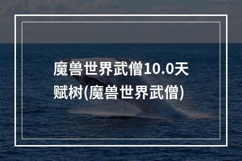 魔兽世界武僧10.0天赋树(魔兽世界武僧)