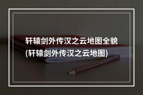 轩辕剑外传汉之云地图全貌(轩辕剑外传汉之云地图)