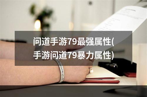 问道手游79最强属性(手游问道79暴力属性)