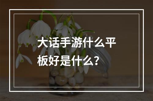 大话手游什么平板好是什么？