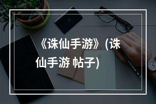 《诛仙手游》(诛仙手游 帖子)