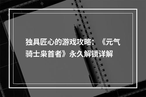 独具匠心的游戏攻略：《元气骑士枭首者》永久解锁详解