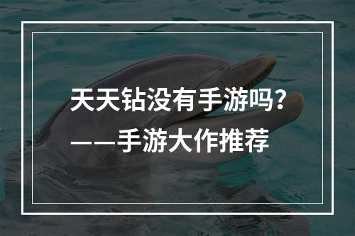 天天钻没有手游吗？——手游大作推荐