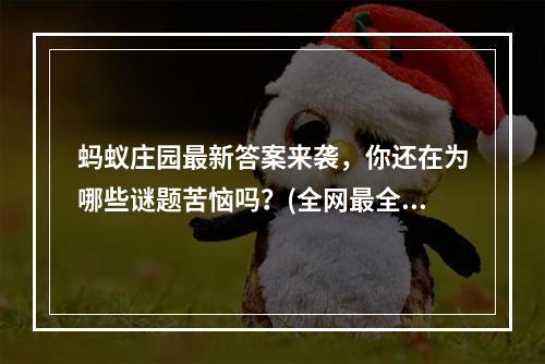 蚂蚁庄园最新答案来袭，你还在为哪些谜题苦恼吗？(全网最全蚂蚁庄园答案，让你一次PASS全关卡！)