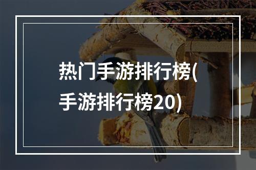 热门手游排行榜(手游排行榜20)